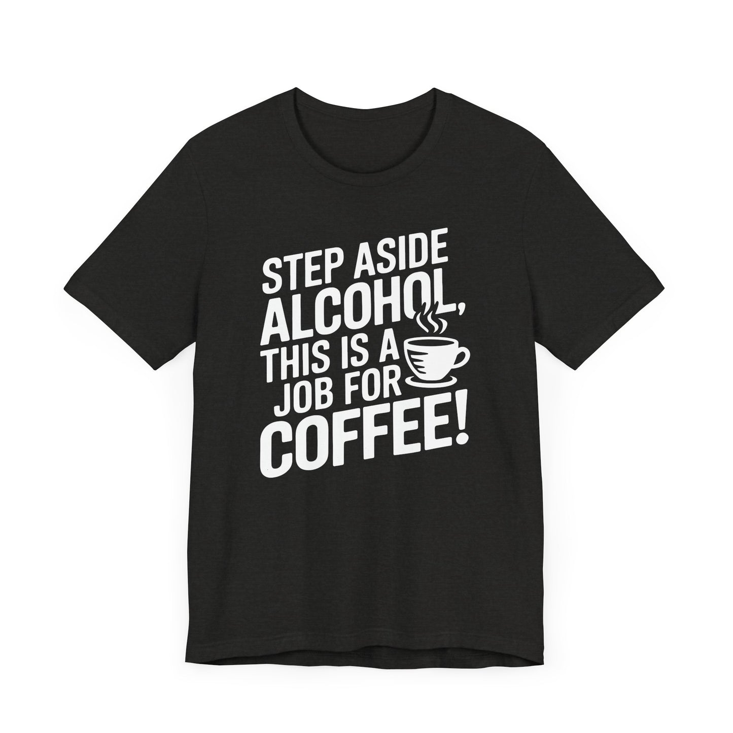 Step Aside Alcohol This Is a Job for Coffee T Shirt | Bold Funny Text Tee for Caffeine Addicts and Coffee First People