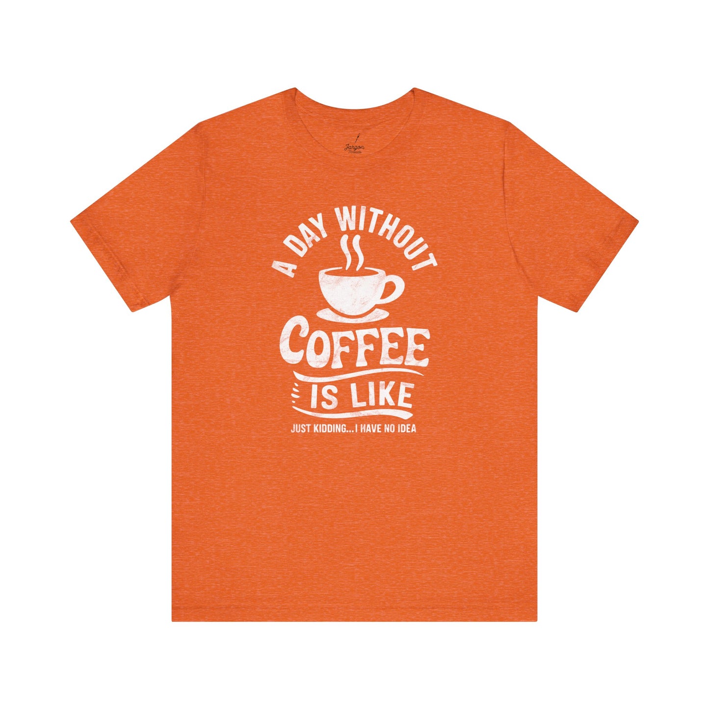 Life Without Coffee Is Like Just Kidding I Have No Idea T Shirt | Funny Caffeine Quote Tee for Coffee Addicts and Espresso Lovers