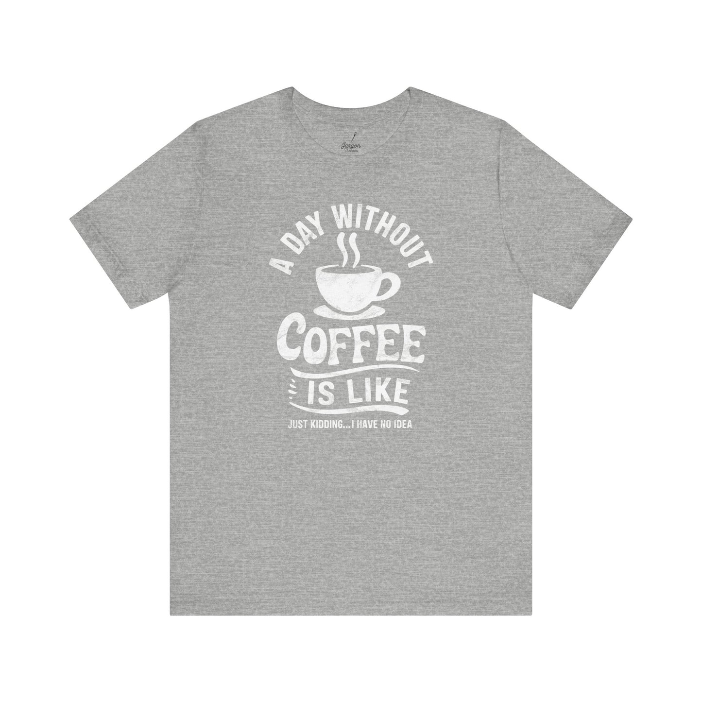 Life Without Coffee Is Like Just Kidding I Have No Idea T Shirt | Funny Caffeine Quote Tee for Coffee Addicts and Espresso Lovers