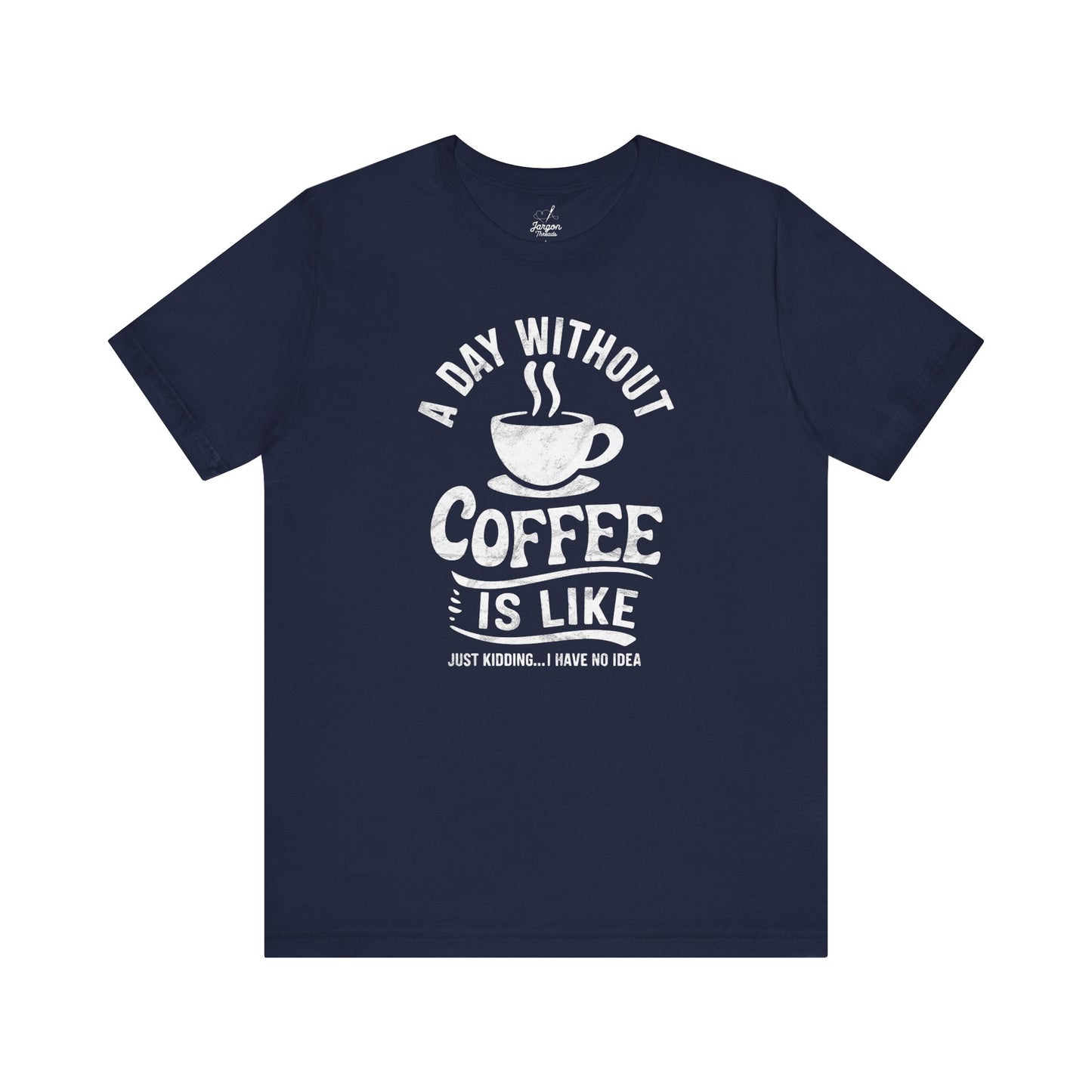 Life Without Coffee Is Like Just Kidding I Have No Idea T Shirt | Funny Caffeine Quote Tee for Coffee Addicts and Espresso Lovers