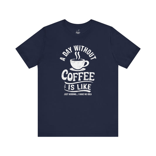 Life Without Coffee Is Like Just Kidding I Have No Idea T Shirt | Funny Caffeine Quote Tee for Coffee Addicts and Espresso Lovers