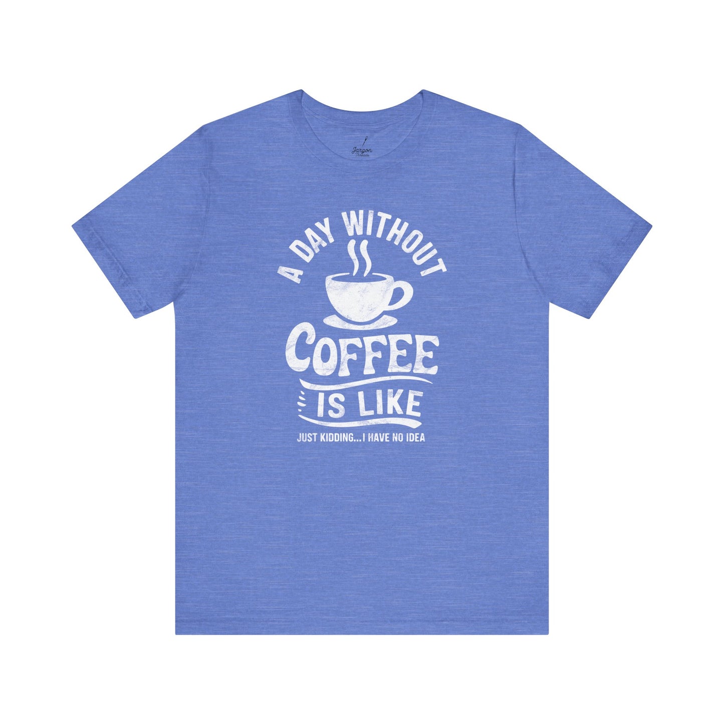 Life Without Coffee Is Like Just Kidding I Have No Idea T Shirt | Funny Caffeine Quote Tee for Coffee Addicts and Espresso Lovers