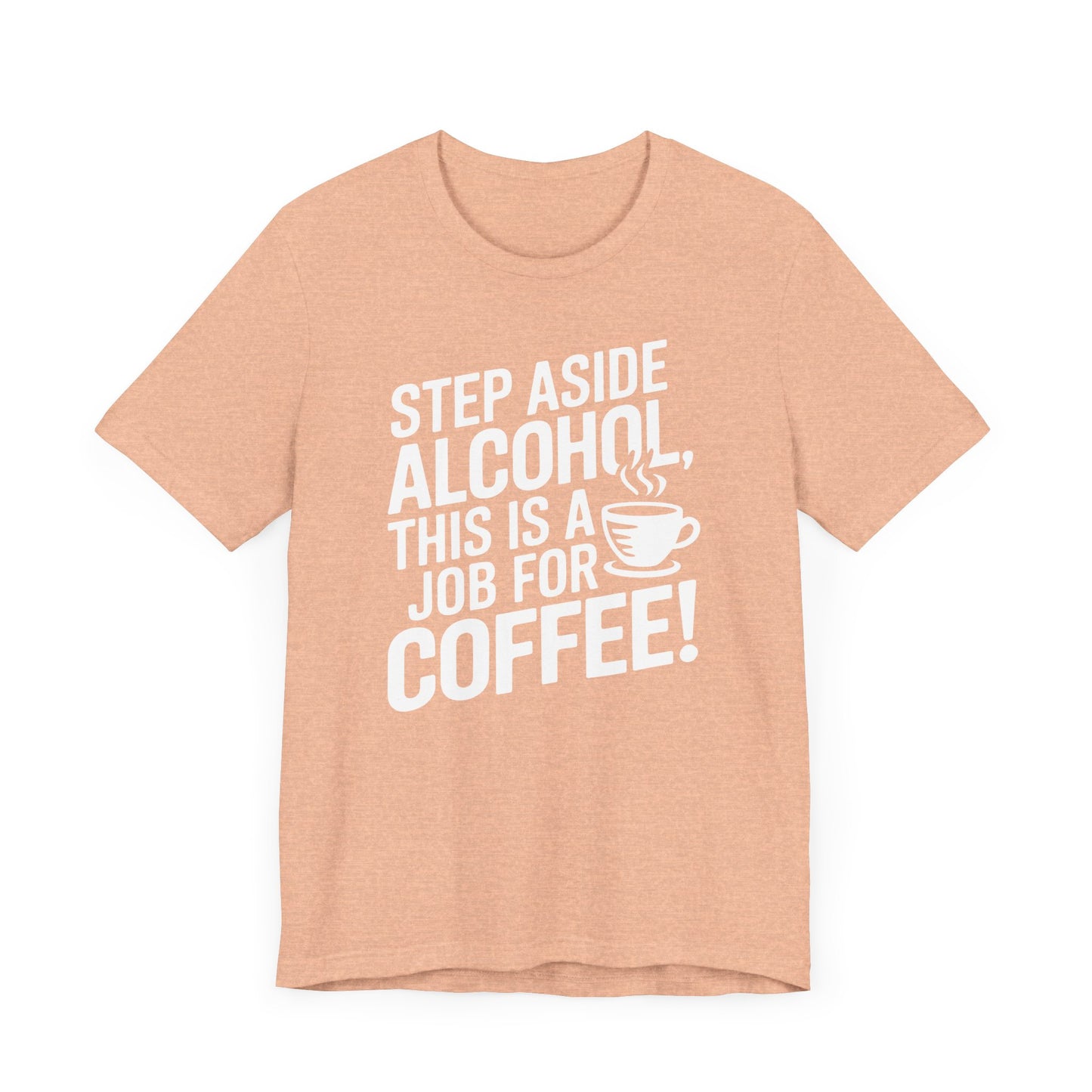 Step Aside Alcohol This Is a Job for Coffee T Shirt | Bold Funny Text Tee for Caffeine Addicts and Coffee First People