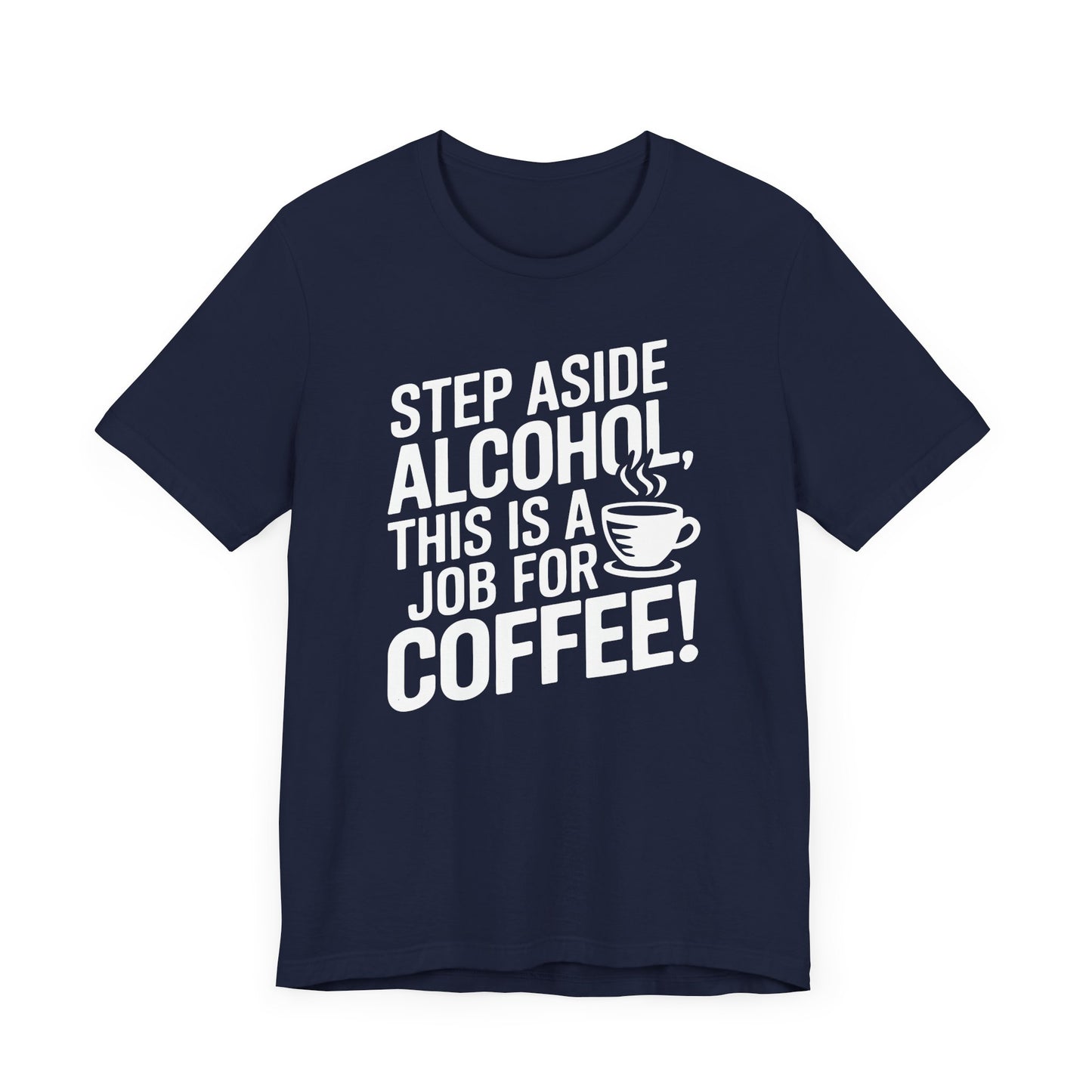 Step Aside Alcohol This Is a Job for Coffee T Shirt | Bold Funny Text Tee for Caffeine Addicts and Coffee First People
