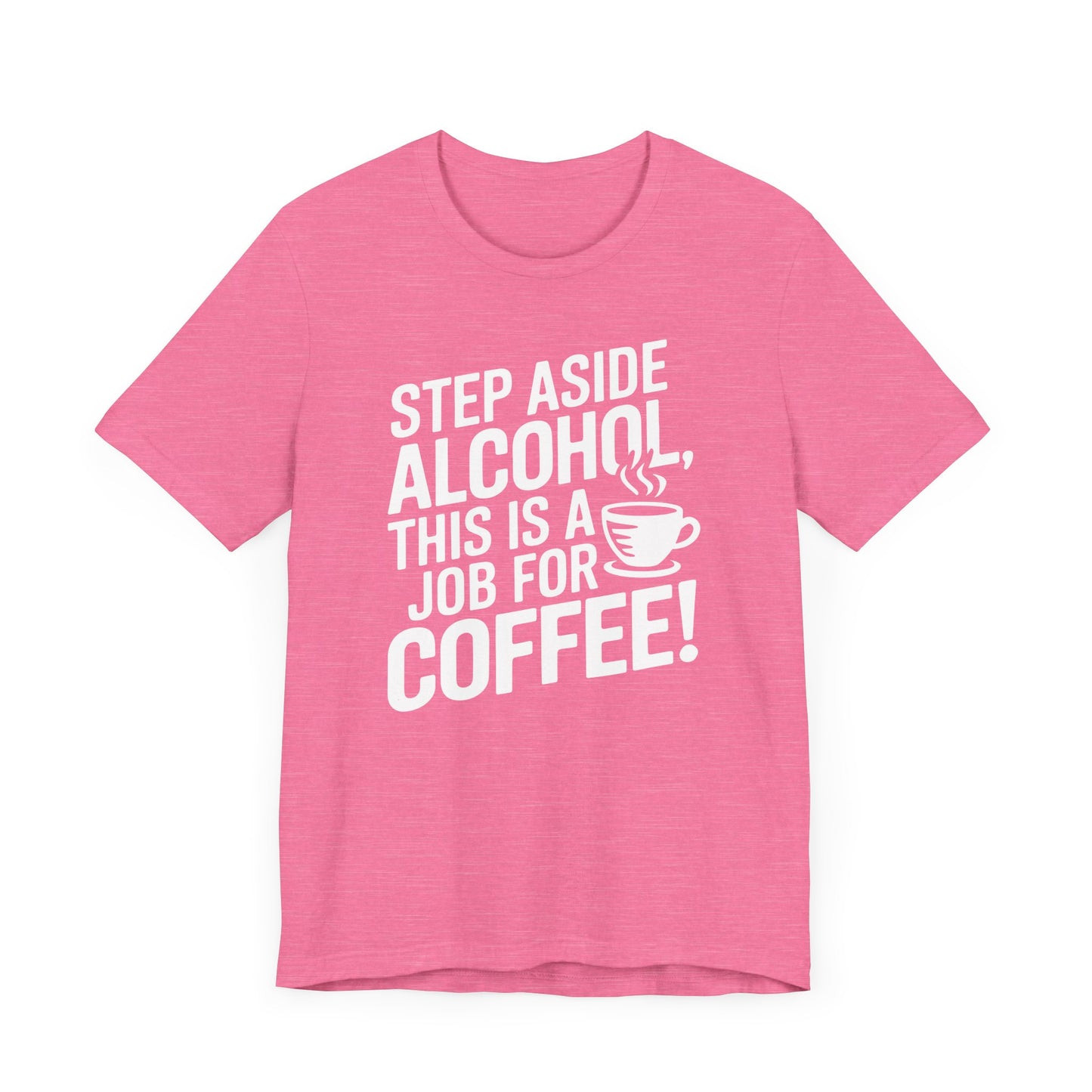 Step Aside Alcohol This Is a Job for Coffee T Shirt | Bold Funny Text Tee for Caffeine Addicts and Coffee First People