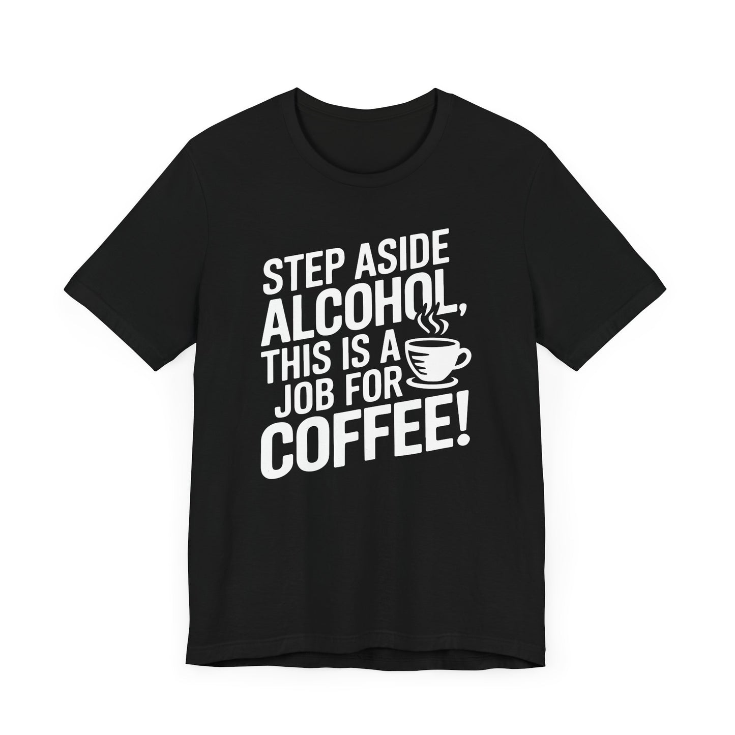 Step Aside Alcohol This Is a Job for Coffee T Shirt | Bold Funny Text Tee for Caffeine Addicts and Coffee First People