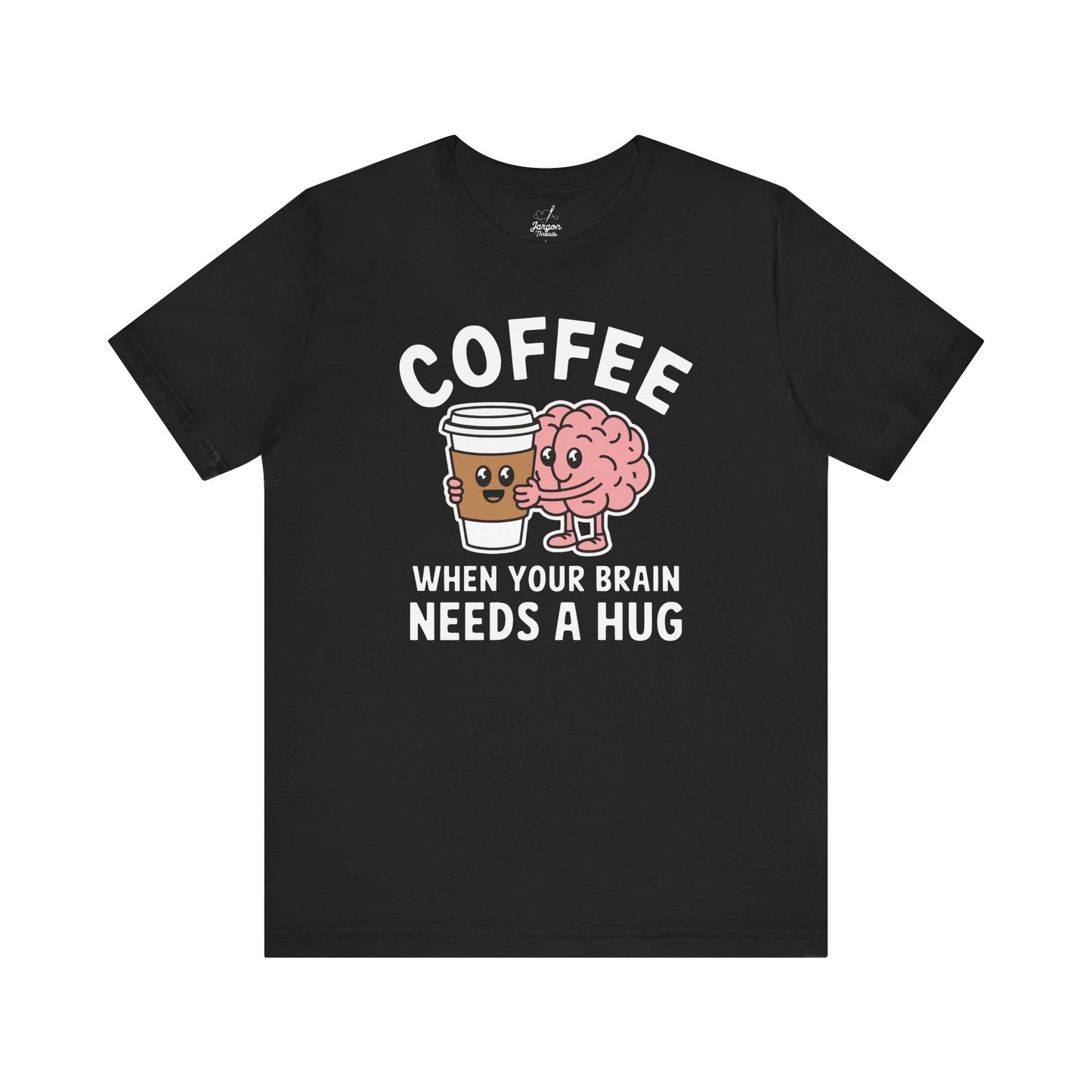 Coffee When Your Brain Needs A Hug Unisex Tee, T-Shirt, Gift for Coffee Lovers, Funny Quote Shirt, Caffeine Addict Top, Coffee Lover Gift