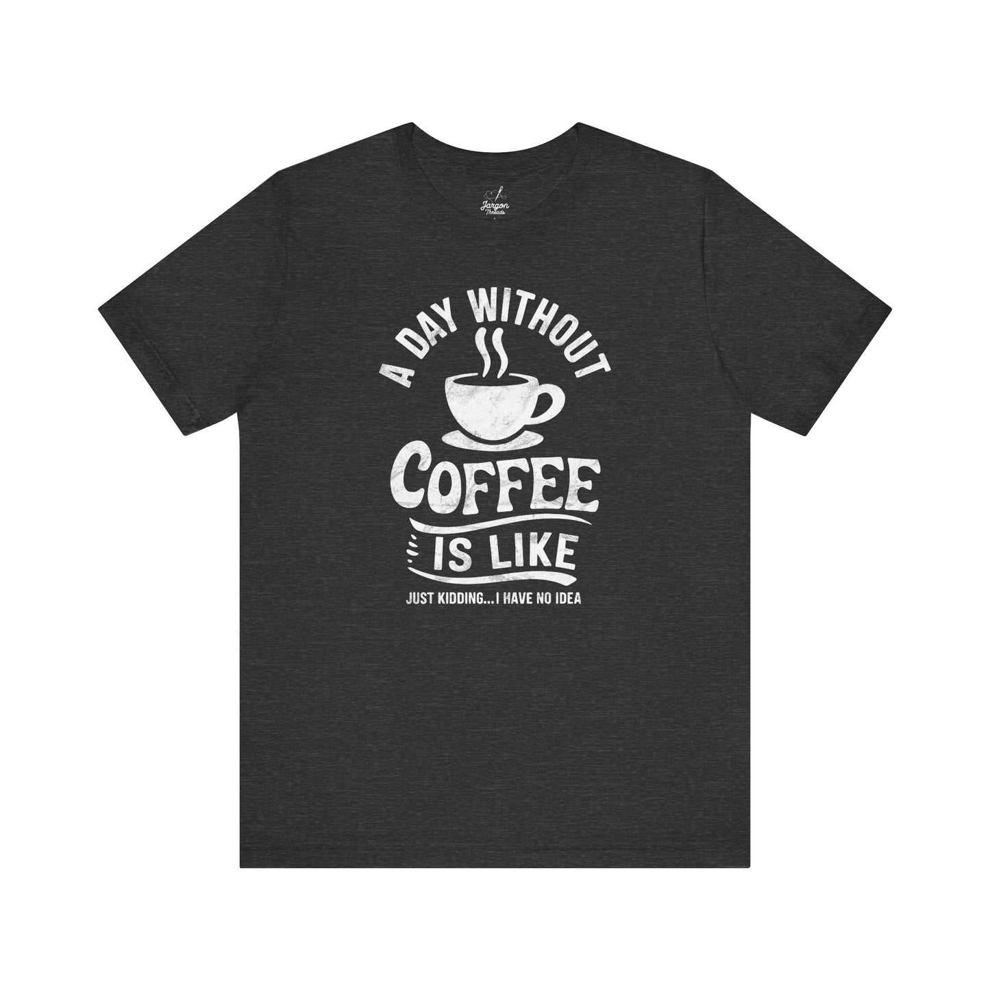 Life Without Coffee Is Like Just Kidding I Have No Idea T Shirt | Funny Caffeine Quote Tee for Coffee Addicts and Espresso Lovers