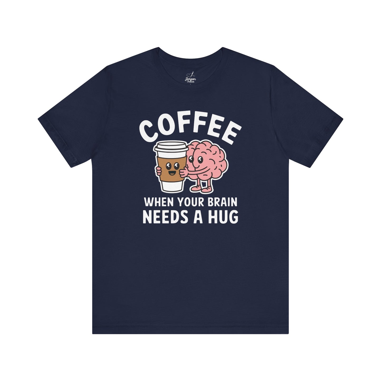 Coffee When Your Brain Needs A Hug Unisex Tee, T-Shirt, Gift for Coffee Lovers, Funny Quote Shirt, Caffeine Addict Top, Coffee Lover Gift