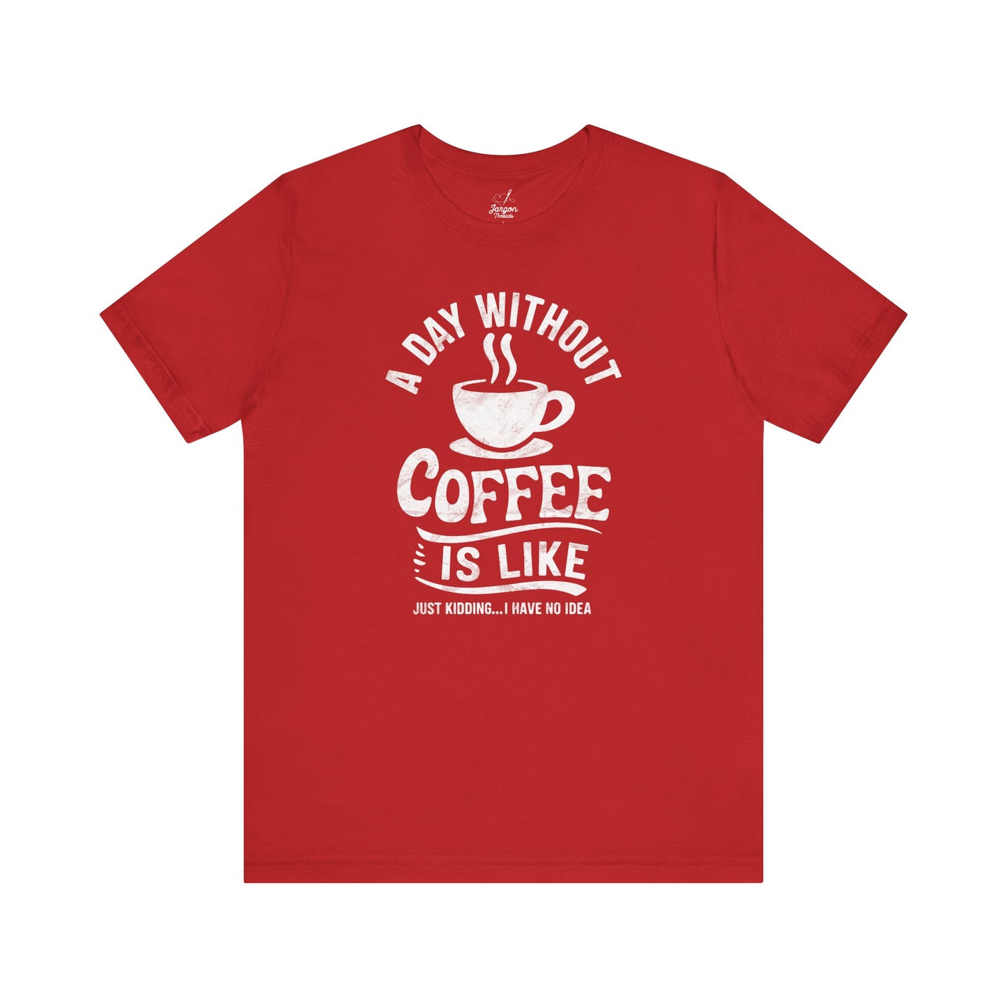 Life Without Coffee Is Like Just Kidding I Have No Idea T Shirt | Funny Caffeine Quote Tee for Coffee Addicts and Espresso Lovers