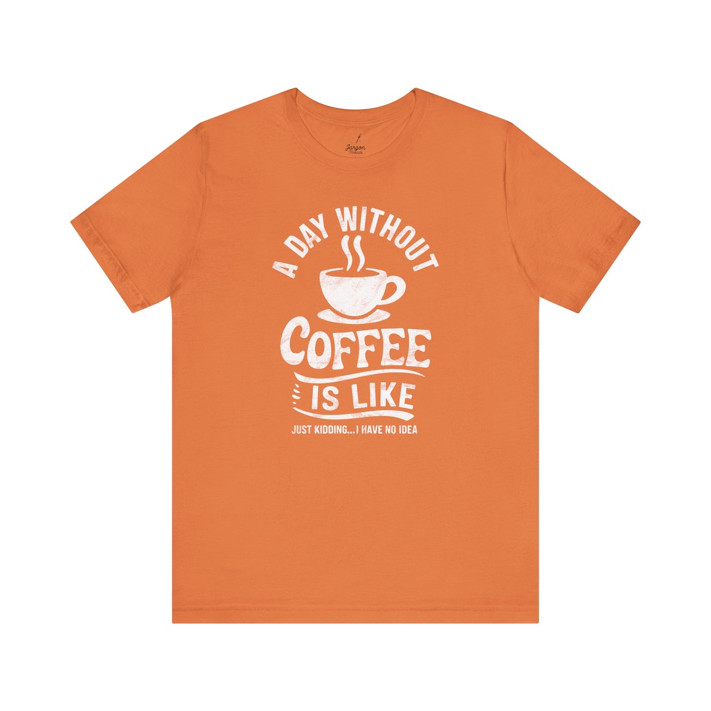 Life Without Coffee Is Like Just Kidding I Have No Idea T Shirt | Funny Caffeine Quote Tee for Coffee Addicts and Espresso Lovers
