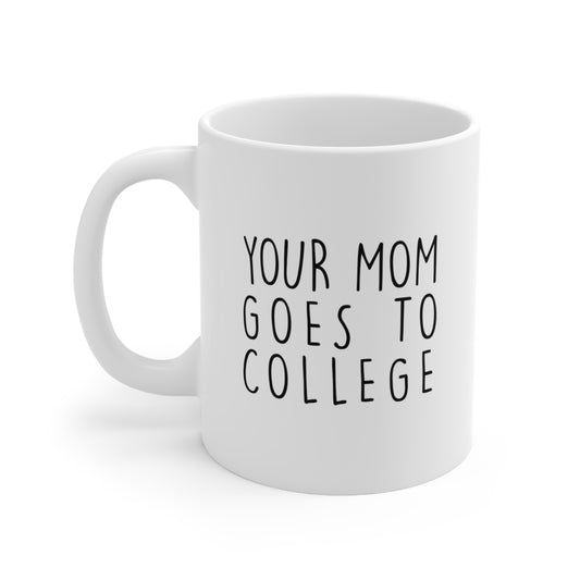 Your Mom Goes To College. 11oz Graphic Print Funny Coffee Mug.