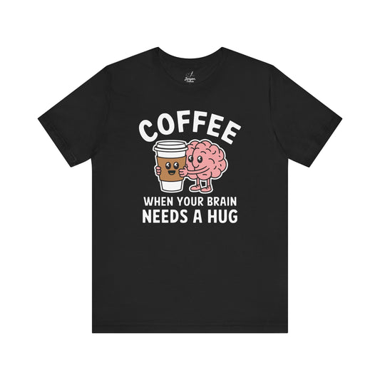 Coffee When Your Brain Needs A Hug Unisex Tee, T-Shirt, Gift for Coffee Lovers, Funny Quote Shirt, Caffeine Addict Top, Coffee Lover Gift